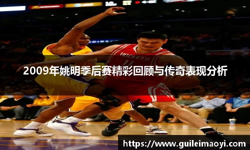 2009年姚明季后赛精彩回顾与传奇表现分析