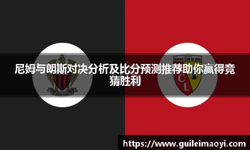 尼姆与朗斯对决分析及比分预测推荐助你赢得竞猜胜利