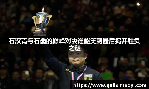 石汉青与石鑫的巅峰对决谁能笑到最后揭开胜负之谜
